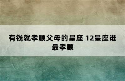 有钱就孝顺父母的星座 12星座谁最孝顺